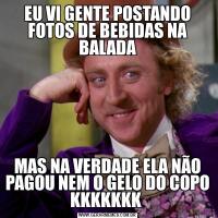 EU VI GENTE POSTANDO FOTOS DE BEBIDAS NA BALADAMAS NA VERDADE ELA NÃO PAGOU NEM O GELO DO COPO KKKKKKK 