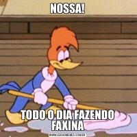 NOSSA!TODO O DIA FAZENDO FAXINA