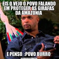 EIS Q VEJO O POVO FALANDO EM PROTEGER AS GIRAFAS DA AMAZONIA E PENSO  :POVO BURRO 