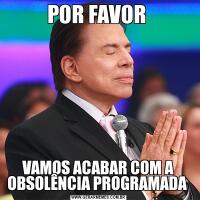 POR FAVOR VAMOS ACABAR COM A OBSOLÊNCIA PROGRAMADA 