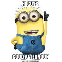 HI GUYS GOOD AFTERNOON