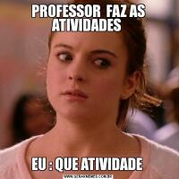 PROFESSOR  FAZ AS ATIVIDADES EU : QUE ATIVIDADE 