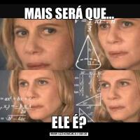 MAIS SERÁ QUE...ELE É?