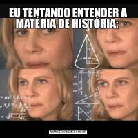 EU TENTANDO ENTENDER A MATÉRIA DE HISTÓRIA: 