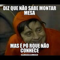 DIZ QUE NÃO SABE MONTAR MESAMAS É PÓ RQUE NÃO CONHECE
