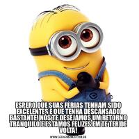 ESPERO QUE SUAS FÉRIAS TENHAM SIDO EXCELENTES E QUE TENHA DESCANSADO BASTANTE! NÓS TE DESEJAMOS UM RETORNO TRANQUILO E ESTAMOS FELIZES EM TE TER DE VOLTA!