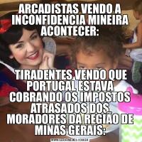 ARCADISTAS VENDO A INCONFIDENCIA MINEIRA ACONTECER: TIRADENTES VENDO QUE PORTUGAL ESTAVA COBRANDO OS IMPOSTOS ATRASADOS DOS MORADORES DA REGIÃO DE MINAS GERAIS: