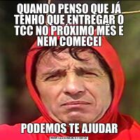 QUANDO PENSO QUE JÁ TENHO QUE ENTREGAR O TCC NO PRÓXIMO MÊS E NEM COMECEIPODEMOS TE AJUDAR