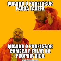 QUANDO O PROFESSOR PASSA TAREFAQUANDO O PROFESSOR COMEÇA A FALAR DA PRÓPRIA VIDA