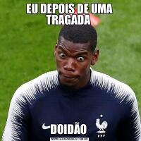 EU DEPOIS DE UMA TRAGADA DOIDÃO 