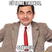 CÊ TA ME TIRANDO, OTÁVIO?! 