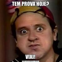TEM PROVA HOJE?VIXI!