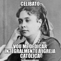 CELIBATOVOU ME DEDICAR INTEGRALMENTE À IGREJA CATÓLICA