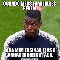QUANDO MEUS FAMILIARES PEDEMPARA MIM ENSINAR ELAS A GANHAR DINHEIRO FÁCIL 