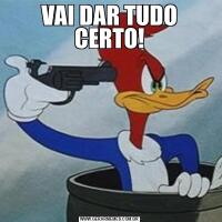 VAI DAR TUDO CERTO!