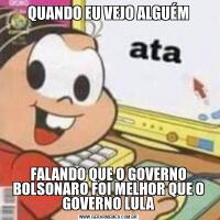 QUANDO EU VEJO ALGUÉMFALANDO QUE O GOVERNO BOLSONARO FOI MELHOR QUE O GOVERNO LULA