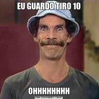 EU GUARDO TIRO 10OHHHHHHHH
