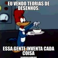 EU VENDO TEORIAS DE DESENHOS:ESSA GENTE INVENTA CADA COISA