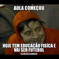 AULA COMEÇOUHOJE TEM EDUCAÇÃO FISÍCA E VAI SER FUTEBOL