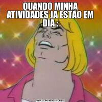 QUANDO MINHA ATIVIDADES JA ESTÃO EM DIA :