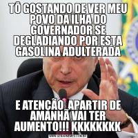 TÔ GOSTANDO DE VER MEU POVO DA ILHA DO GOVERNADOR SE DEGLADIANDO POR ESTA GASOLINA ADULTERADAE ATENÇÃO, APARTIR DE AMANHÃ VAI TER AUMENTO!!! KKKKKKKK