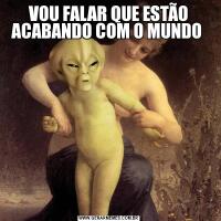 VOU FALAR QUE ESTÃO ACABANDO COM O MUNDO 