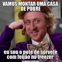 VAMOS MONTAR UMA CASA DE POBREeu sou o pote de sorvete com feijão no freezer 