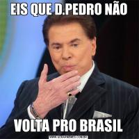 EIS QUE D.PEDRO NÃOVOLTA PRO BRASIL