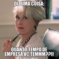 DIZ UMA COISA:QUANTO TEMPO DE EMPRESA VC TEMMM??!!