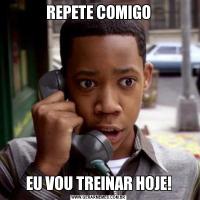 REPETE COMIGOEU VOU TREINAR HOJE!