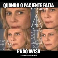QUANDO O PACIENTE FALTAE NÃO AVISA