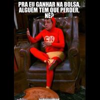 PRA EU GANHAR NA BOLSA, ALGUÉM TEM QUE PERDER, NÉ?