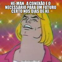 HE-MAN , A CONEXÃO E O NECESSÁRIO PARA UM FUTURO CERTO NOS DIAS DE HJ.