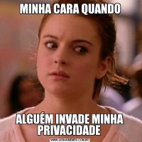MINHA CARA QUANDOALGUÉM INVADE MINHA PRIVACIDADE 