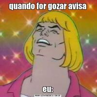 quando for gozar avisaeu: