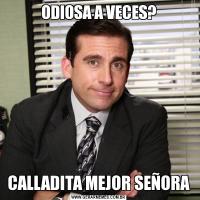 ODIOSA A VECES?CALLADITA MEJOR SEÑORA