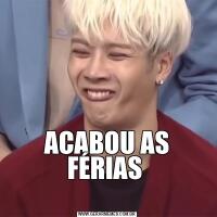 ACABOU AS FÉRIAS 
