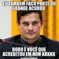 EU TAMBÉM FAÇO PARTE DO GRANDE ACORDO BOBO É VOCÊ QUE ACREDITOU EM MIM KKKKK