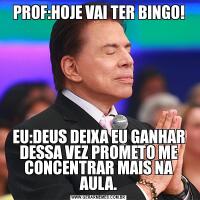 PROF:HOJE VAI TER BINGO!EU:DEUS DEIXA EU GANHAR DESSA VEZ PROMETO ME CONCENTRAR MAIS NA AULA.