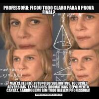 PROFESSORA: FICOU TODO CLARO PARA A PROVA FINAL?MEU CÉREBRO: (FUTURO DO SUBJUNTIVO, LOCUÇÕES ADVERBIAIS,  EXPRESSÕES IDIOMATICAS, DEPOIMENTO, CARTAZ, AARRRGGG!!!) SIM TUDO BEEEEM PROFESSORA! 