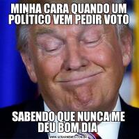 MINHA CARA QUANDO UM POLÍTICO VEM PEDIR VOTOSABENDO QUE NUNCA ME DEU BOM DIA 