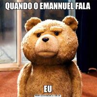 QUANDO O EMANNUEL FALA
               EU