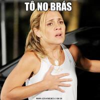 TÔ NO BRÁS 
