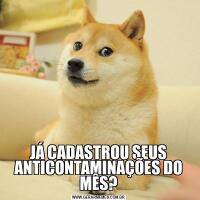 JÁ CADASTROU SEUS ANTICONTAMINAÇÕES DO MÊS?