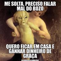 ME SOLTA, PRECISO FALAR MAL DO BOZOQUERO FICAR EM CASA E GANHAR DINHEIRO DE GRAÇA