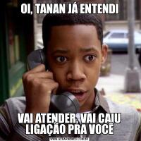 OI, TANAN JÁ ENTENDIVAI ATENDER, VAI CAIU LIGAÇÃO PRA VOCÊ