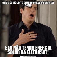 COMO EU ME SINTO QUANDO CHEGA A CONTA DA COPELE EU NÃO TENHO ENERGIA SOLAR DA ELETROSAT!