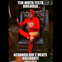 TEM MUITA TESTA BRILHOSAACHANDO QUE É MENTE BRILHANTE