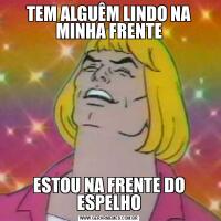 TEM ALGUÊM LINDO NA MINHA FRENTEESTOU NA FRENTE DO ESPELHO