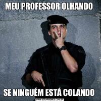 MEU PROFESSOR OLHANDO SE NINGUÉM ESTÁ COLANDO 
